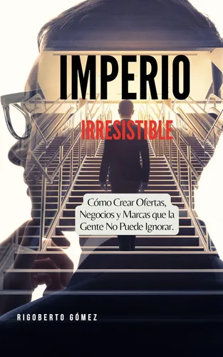 IMPERIO IRRESISTIBLE. LA FÓRMULA SECRETA PARA CREAR NEGOCIOS, OFERTAS Y MARCAS QUE NADIE PUEDE IGNORAR (Spanish Edition) Edición Kindle