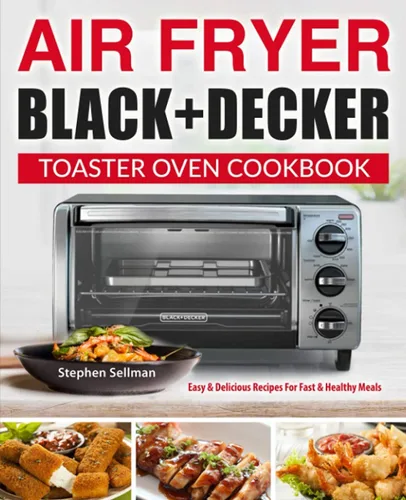 Air Fryer Black+Decker Toaster Oven Cookbook Easy & Delicious Recipes For Fast & Healthy Meals