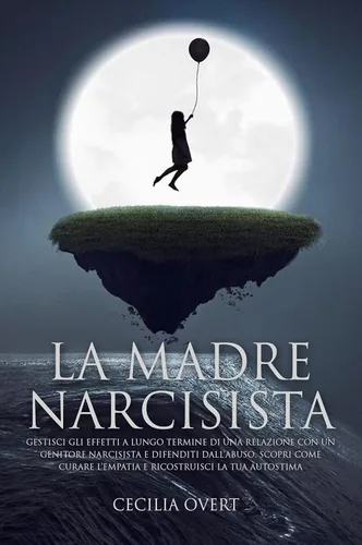 La Madre Narcisista Gestisci gli Effetti a Lungo Termine di una Relazione con un Genitore Narcisista e Difenditi dall'Abuso. Scopri come Curare ...
