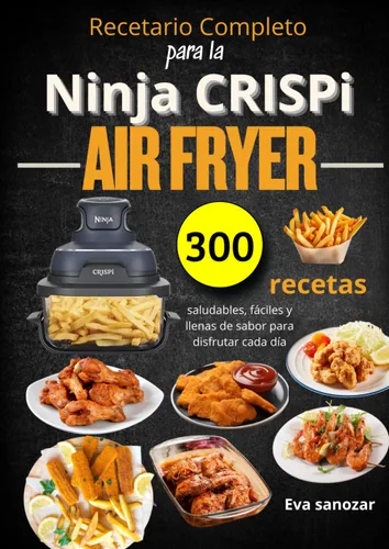 Recetario Completo para la Ninja CRISPi Air Fryer 300 recetas saludables, fáciles y llenas de sabor para disfrutar cada día