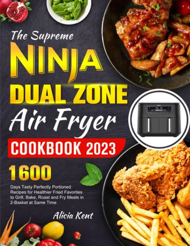 The Supreme NINJA Dual Zone Air Fryer Cookbook 2023 1600 Days Tasty Perfectly Portioned Recipes for Healthier Fried Favorites to Grill, Bake, Roast
